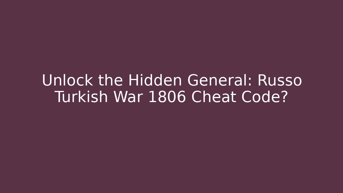 Unlock the Hidden General: Russo Turkish War 1806 Cheat Code?