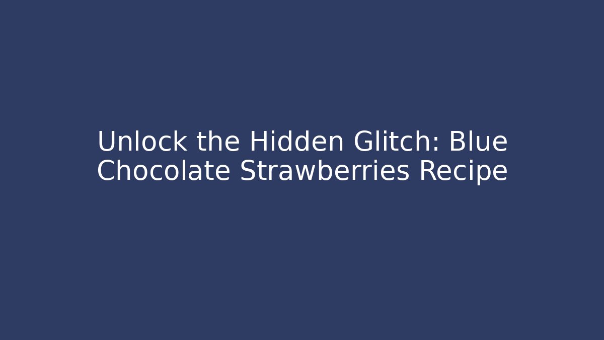 Unlock the Hidden Glitch: Blue Chocolate Strawberries Recipe