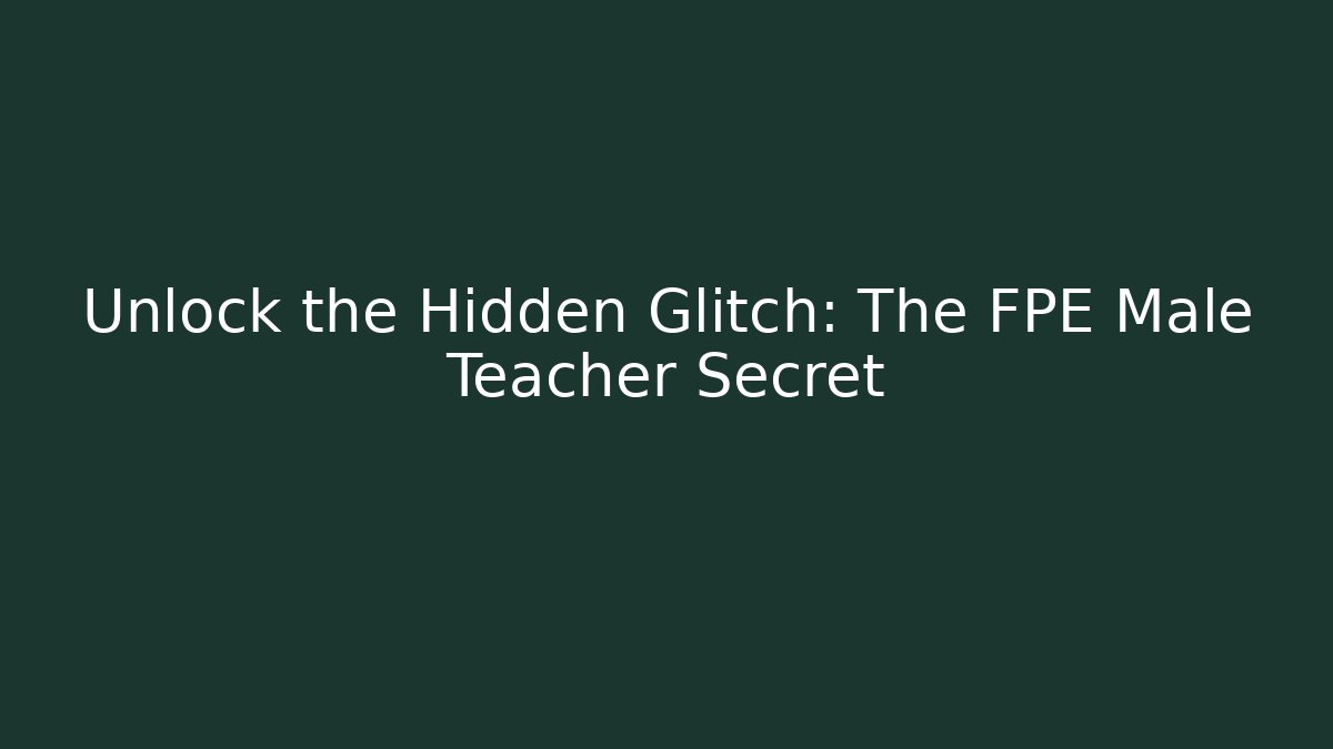 Unlock the Hidden Glitch: The FPE Male Teacher Secret