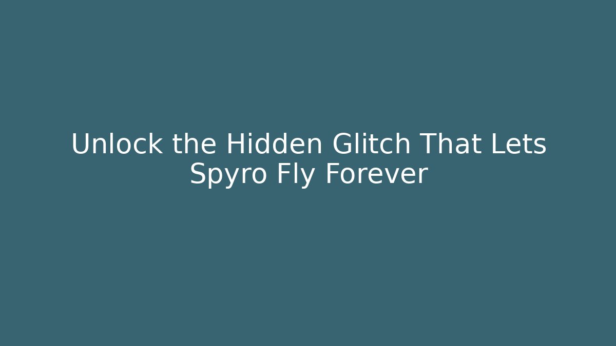 Unlock the Hidden Glitch That Lets Spyro Fly Forever