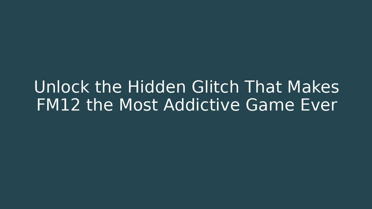 Unlock the Hidden Glitch That Makes FM12 the Most Addictive Game Ever