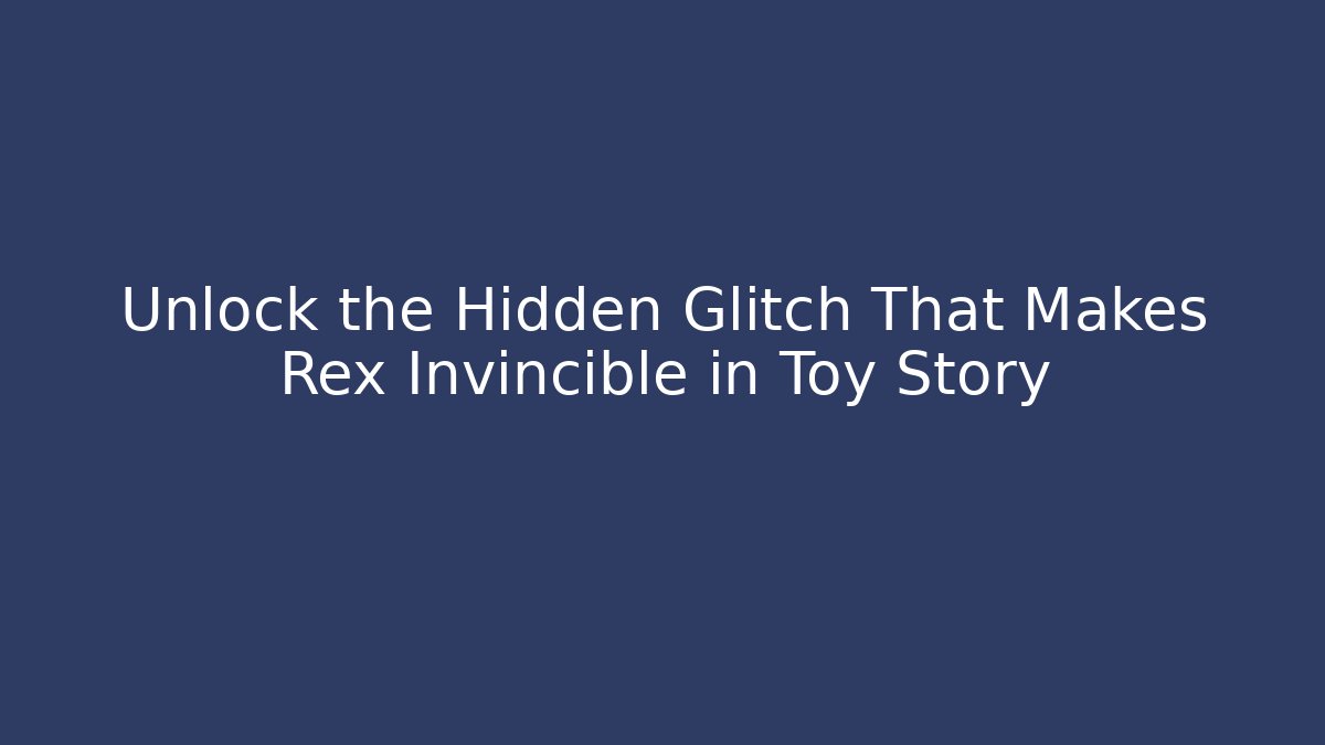 Unlock the Hidden Glitch That Makes Rex Invincible in Toy Story