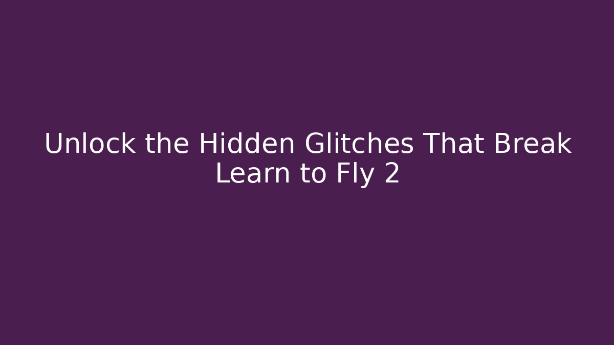 Unlock the Hidden Glitches That Break Learn to Fly 2