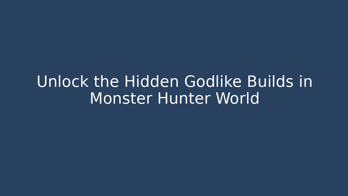 Unlock the Hidden Godlike Builds in Monster Hunter World
