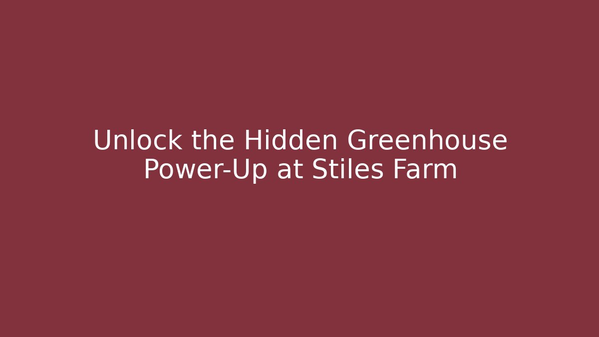Unlock the Hidden Greenhouse Power-Up at Stiles Farm