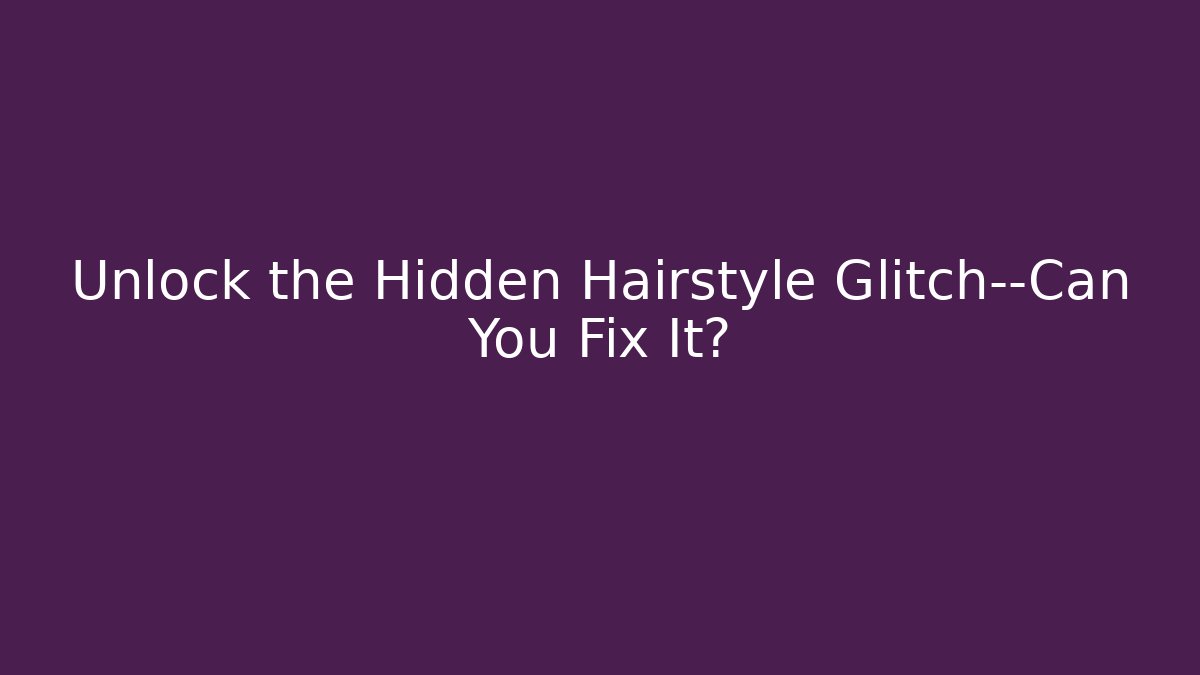 Unlock the Hidden Hairstyle Glitch—Can You Fix It?