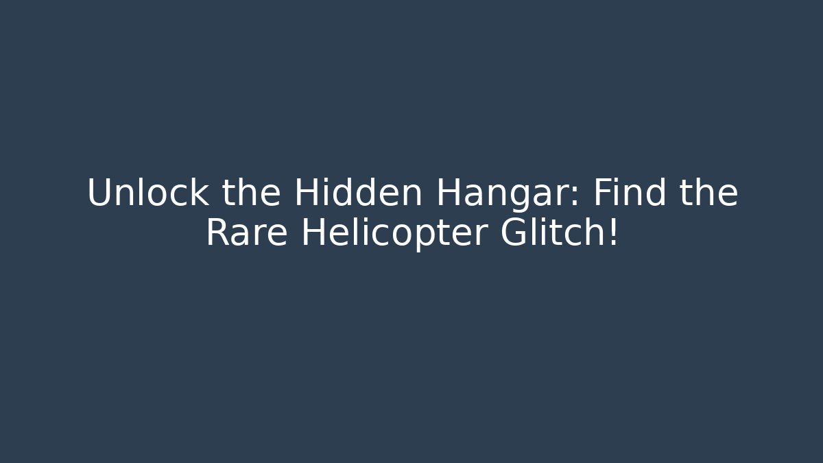 Unlock the Hidden Hangar: Find the Rare Helicopter Glitch!