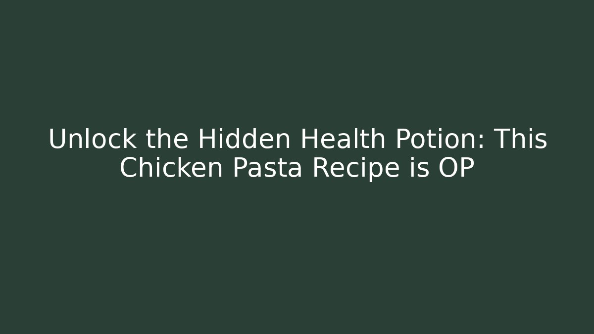 Unlock the Hidden Health Potion: This Chicken Pasta Recipe is OP
