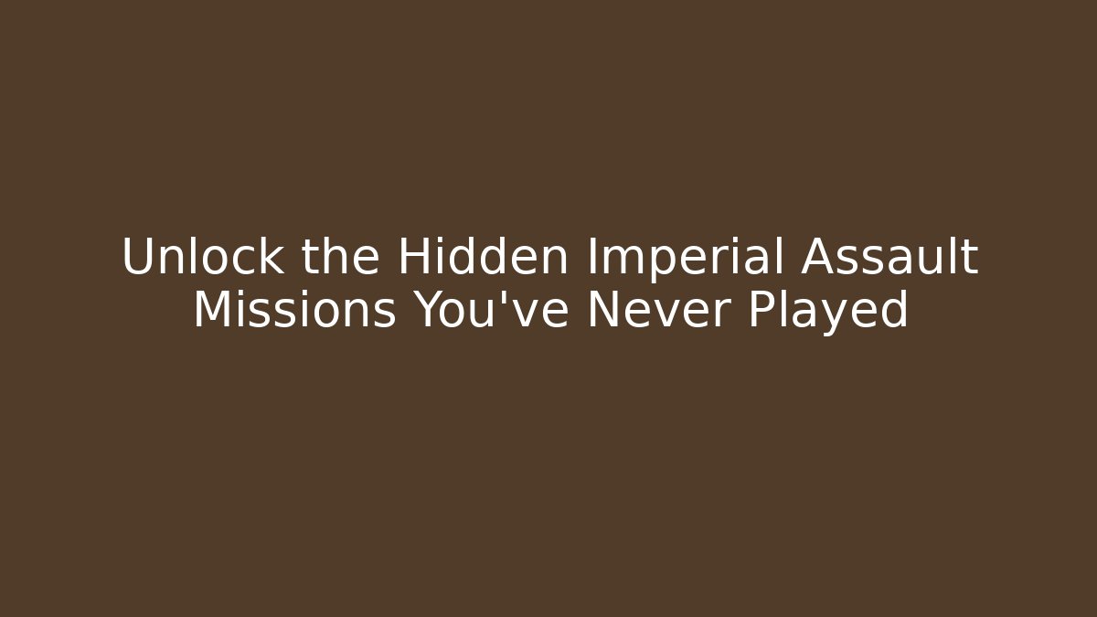 Unlock the Hidden Imperial Assault Missions You’ve Never Played