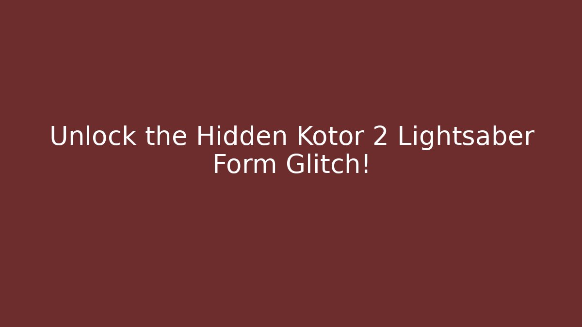 Unlock the Hidden Kotor 2 Lightsaber Form Glitch!