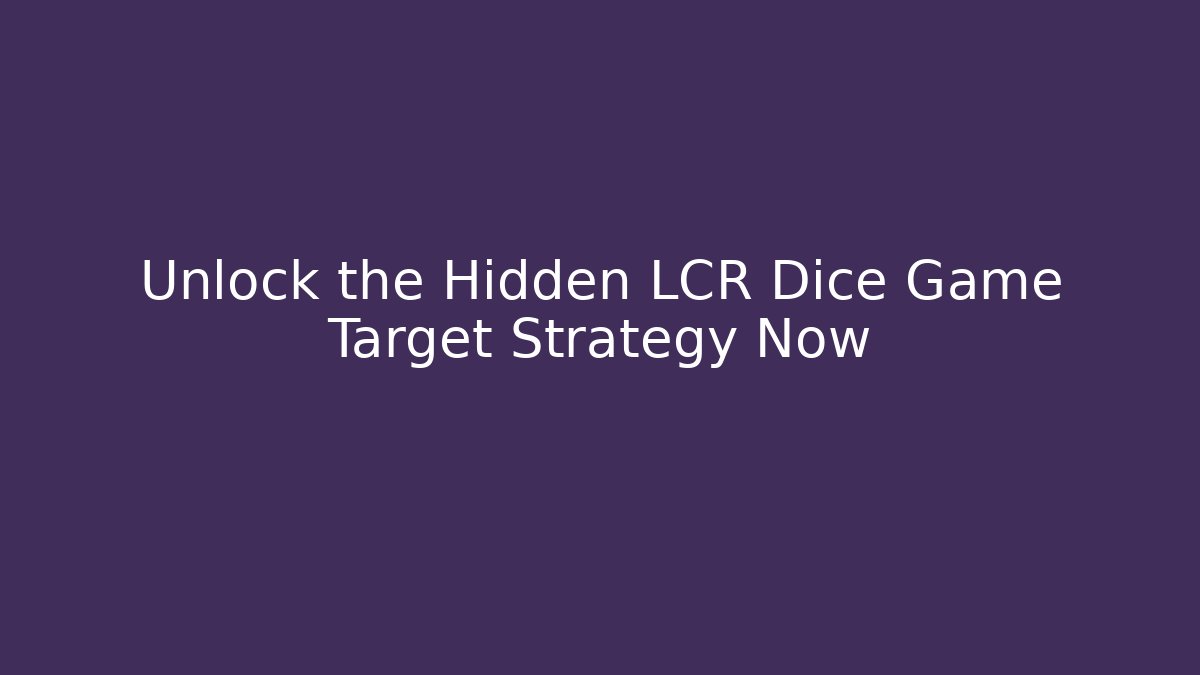 Unlock the Hidden LCR Dice Game Target Strategy Now