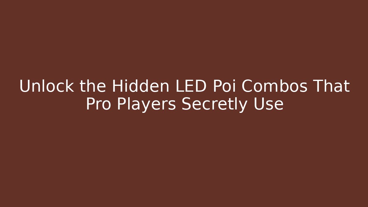 Unlock the Hidden LED Poi Combos That Pro Players Secretly Use