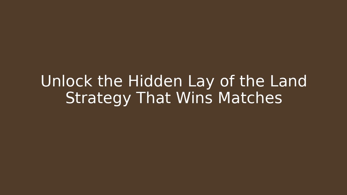 Unlock the Hidden Lay of the Land Strategy That Wins Matches