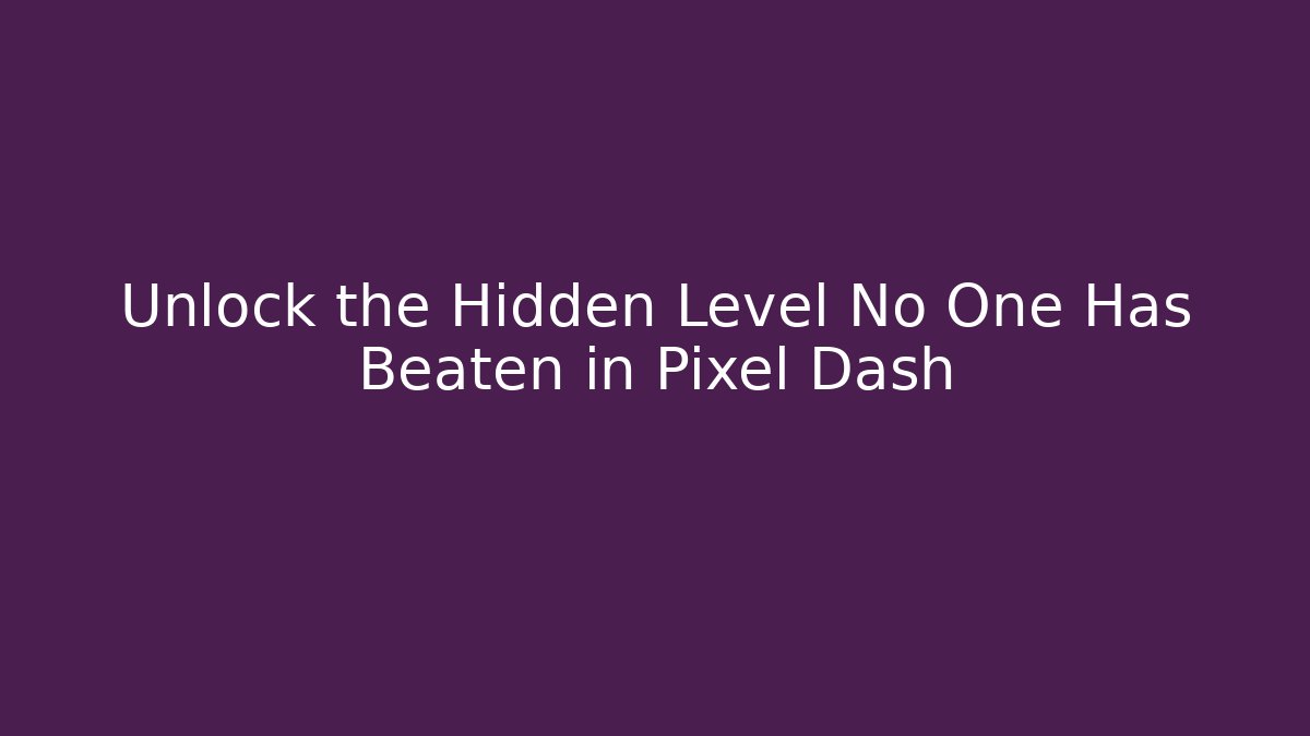 Unlock the Hidden Level No One Has Beaten in Pixel Dash