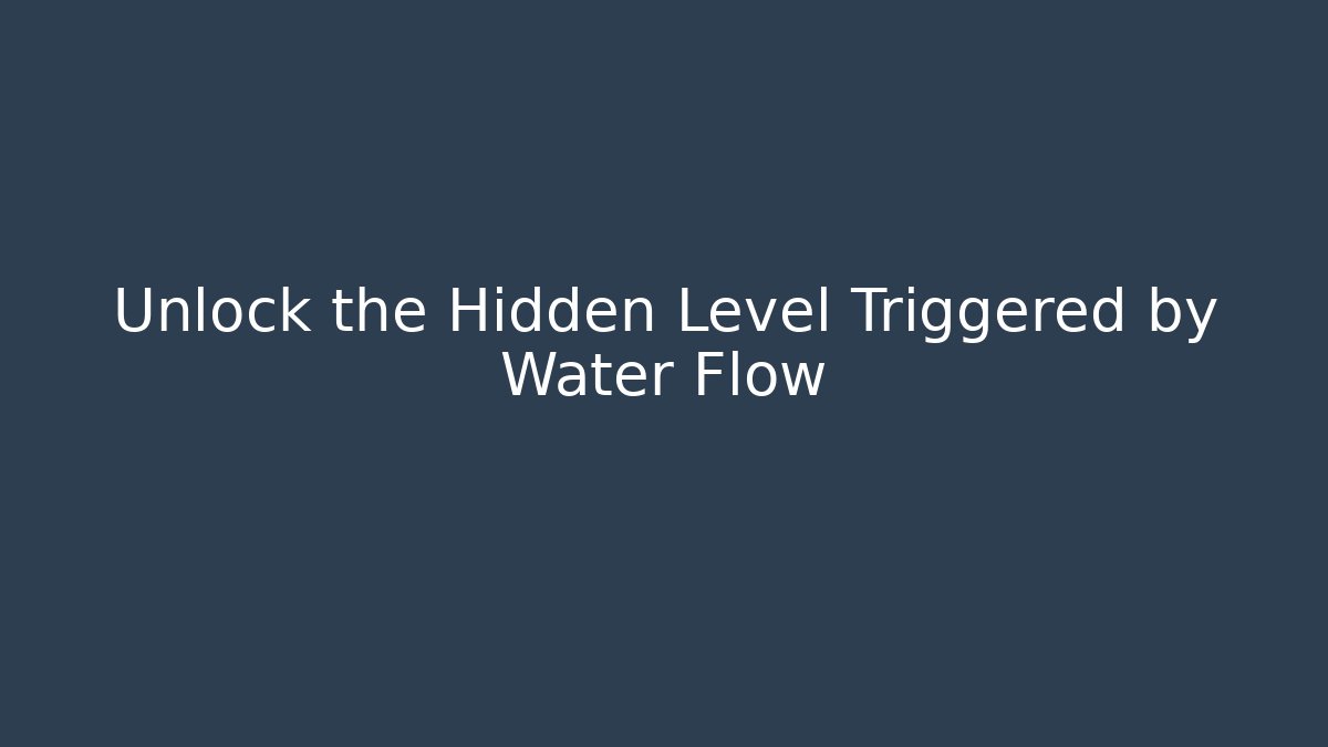 Unlock the Hidden Level Triggered by Water Flow