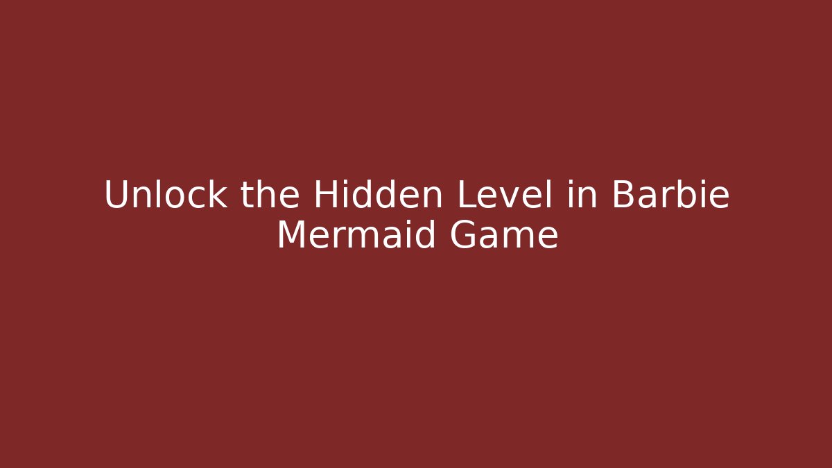 Unlock the Hidden Level in Barbie Mermaid Game