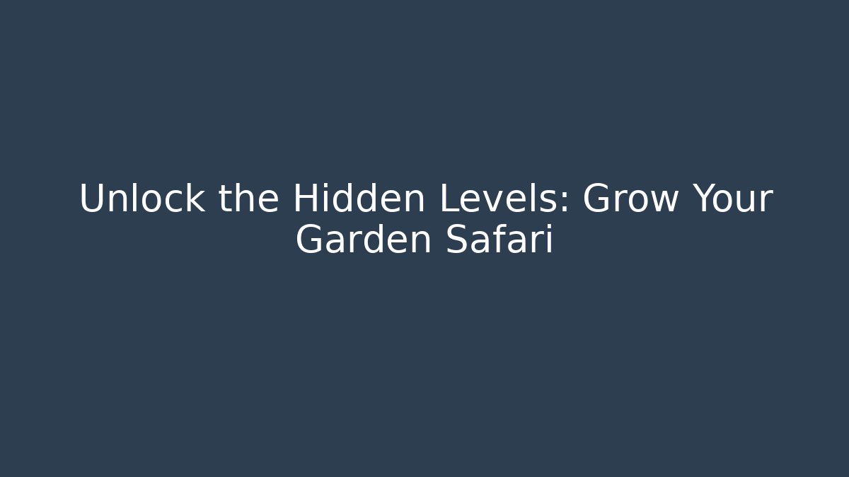 Unlock the Hidden Levels: Grow Your Garden Safari