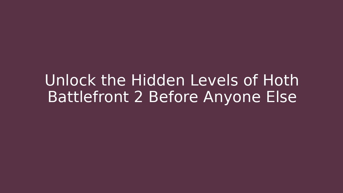 Unlock the Hidden Levels of Hoth Battlefront 2 Before Anyone Else