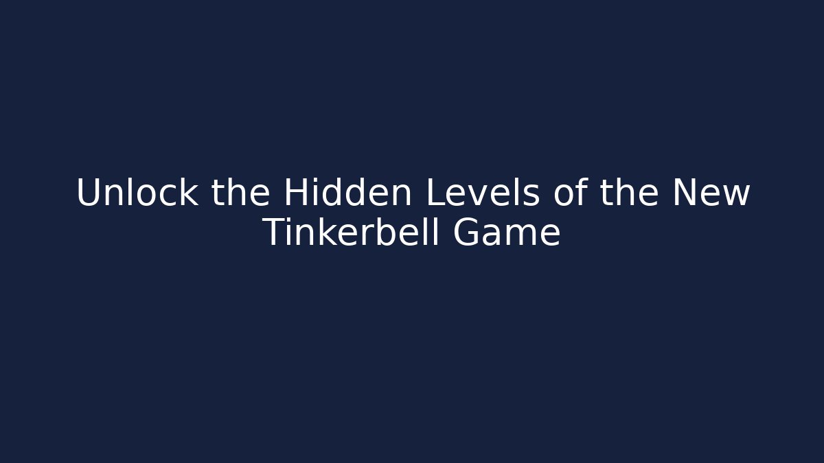 Unlock the Hidden Levels of the New Tinkerbell Game