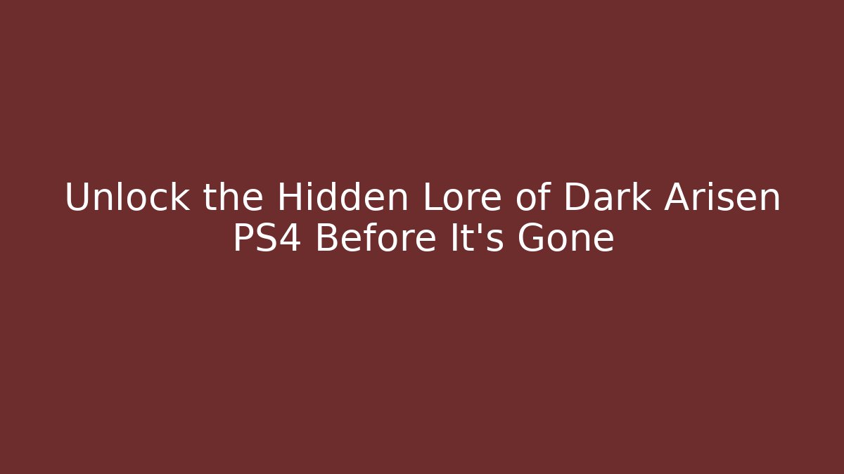 Unlock the Hidden Lore of Dark Arisen PS4 Before It’s Gone