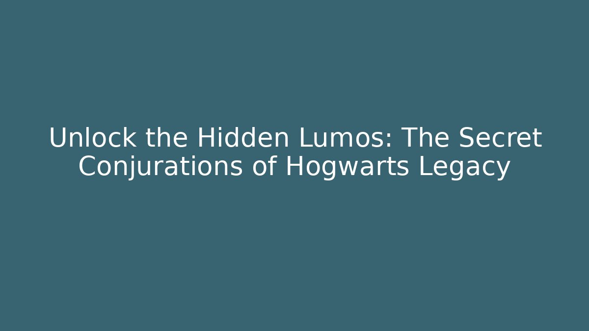 Unlock the Hidden Lumos: The Secret Conjurations of Hogwarts Legacy