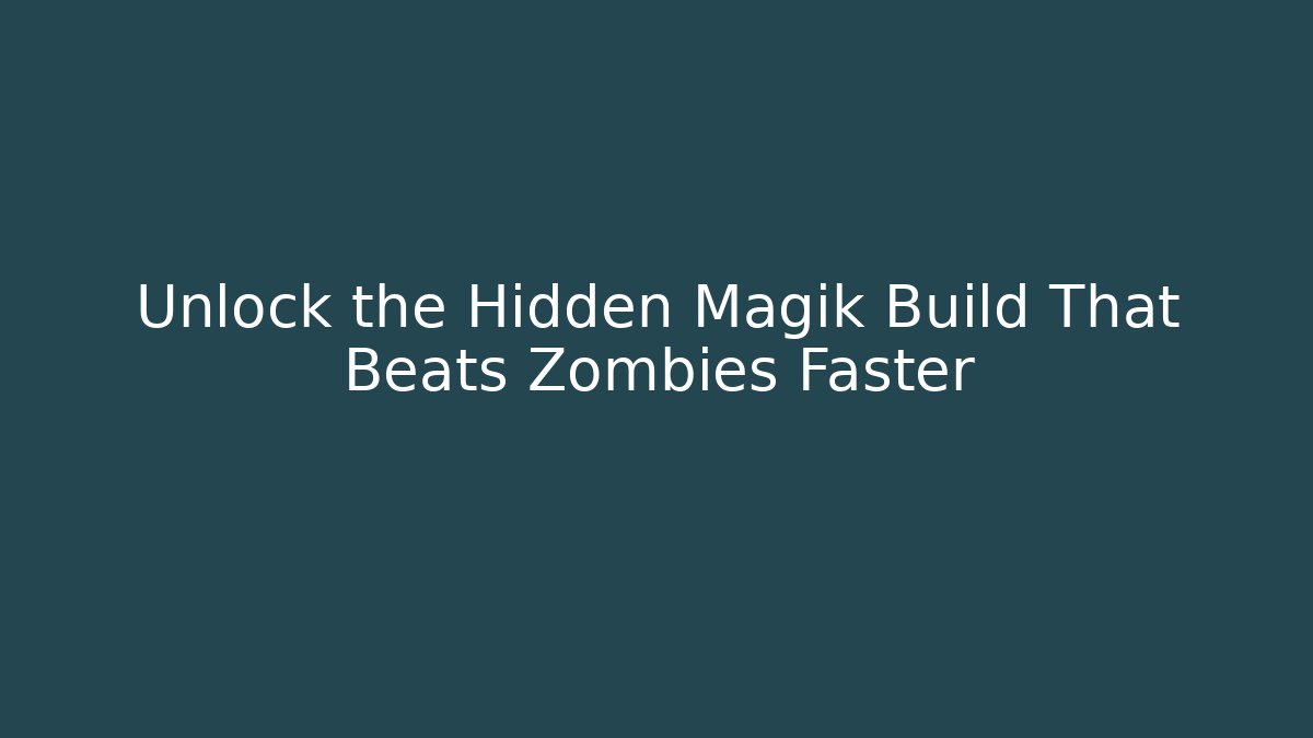 Unlock the Hidden Magik Build That Beats Zombies Faster