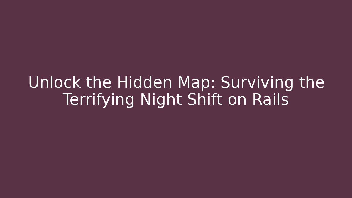 Unlock the Hidden Map: Surviving the Terrifying Night Shift on Rails