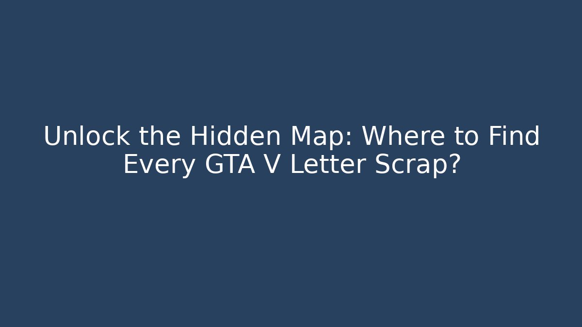 Unlock the Hidden Map: Where to Find Every GTA V Letter Scrap?