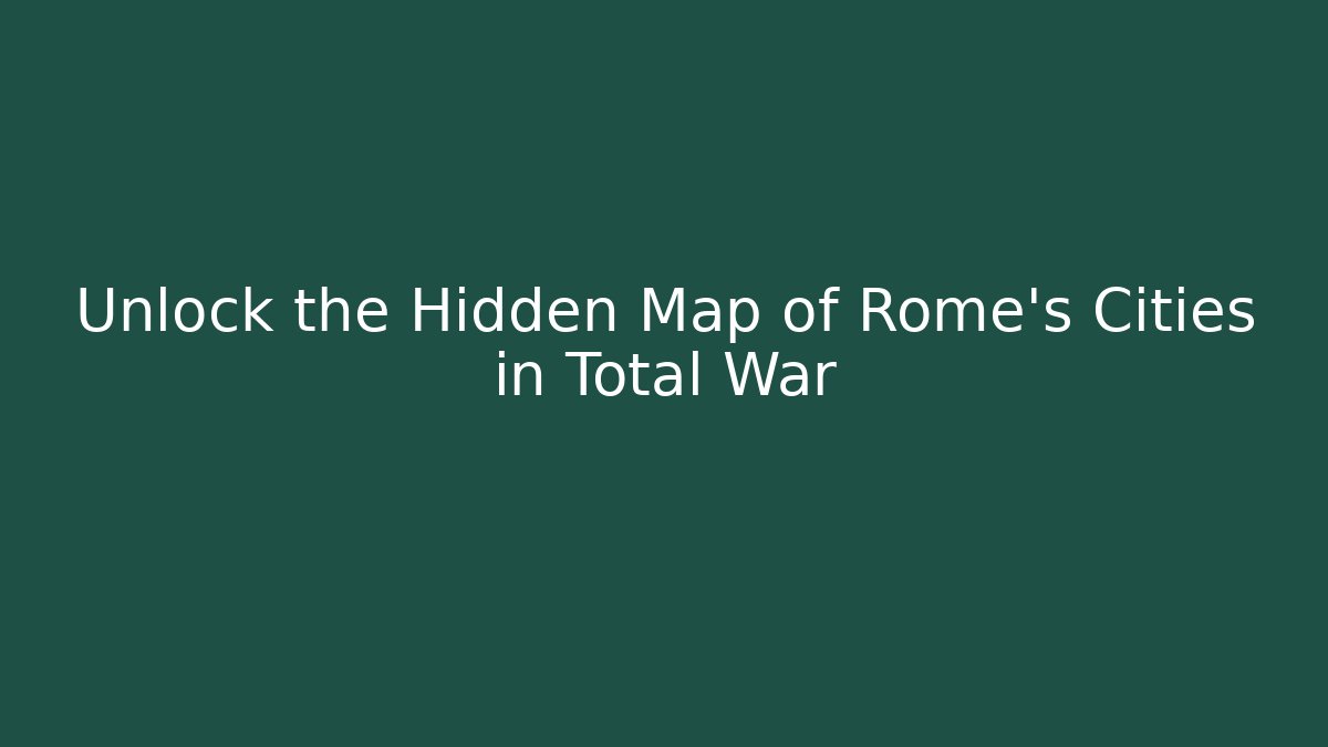 Unlock the Hidden Map of Rome's Cities in Total War