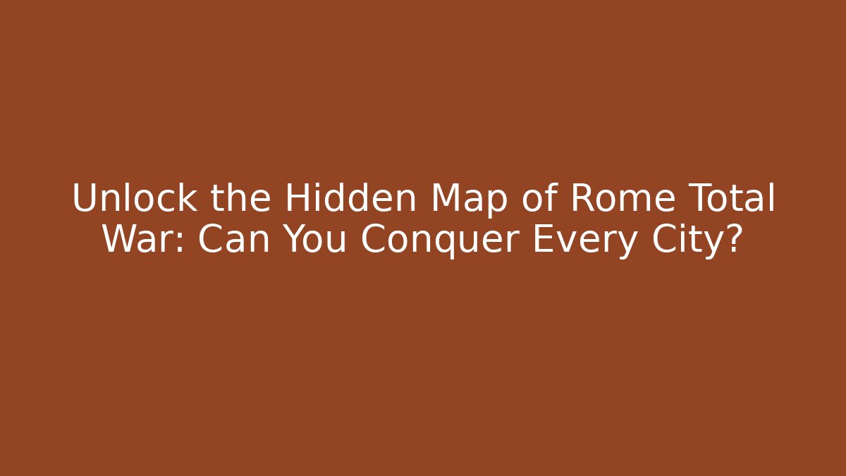 Unlock the Hidden Map of Rome Total War: Can You Conquer Every City?