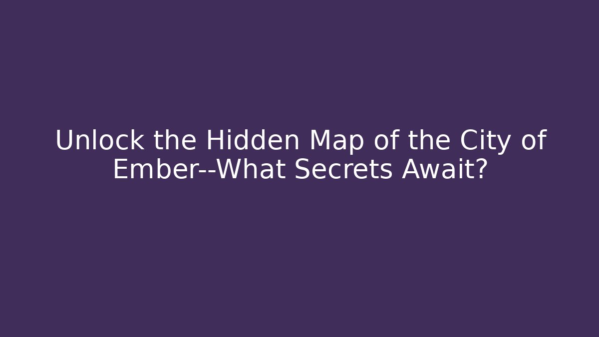 Unlock the Hidden Map of the City of Ember—What Secrets Await?