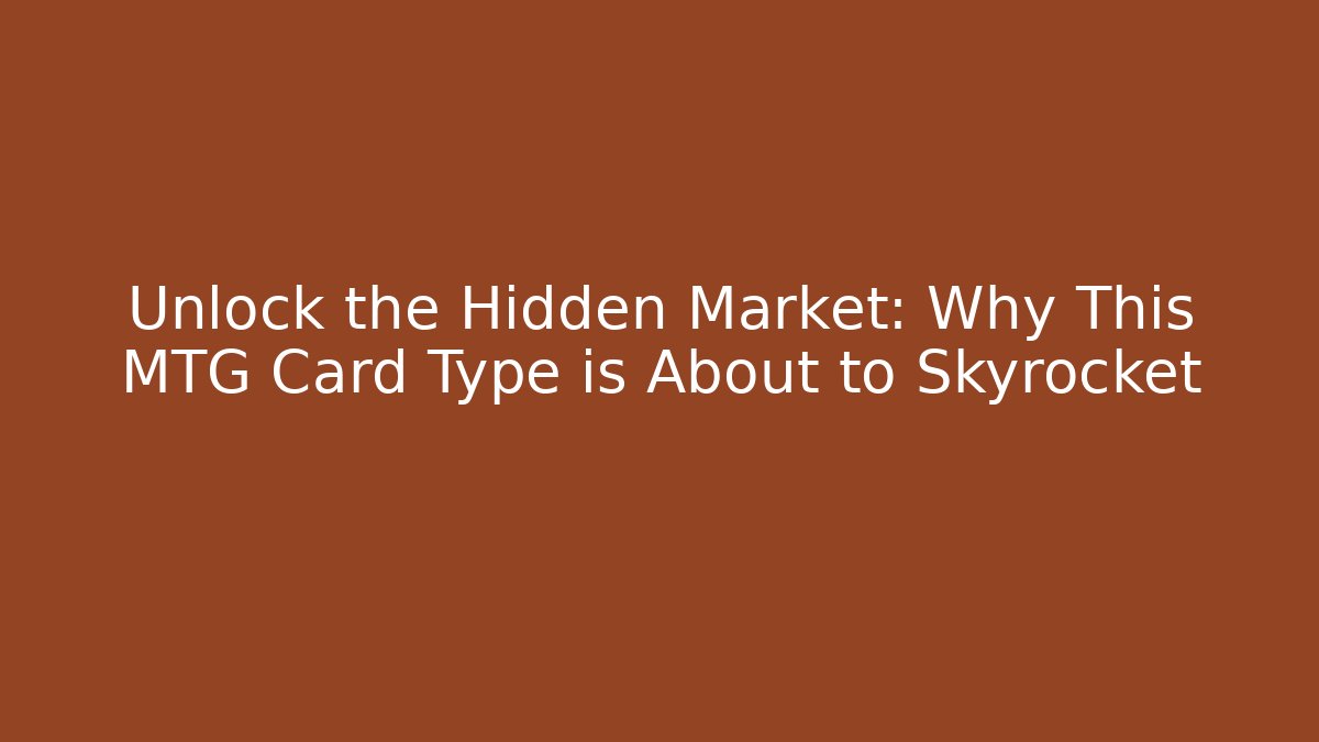 Unlock the Hidden Market: Why This MTG Card Type is About to Skyrocket