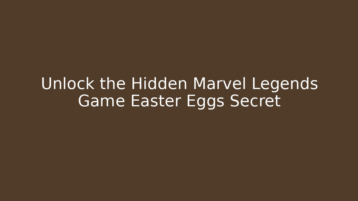 Unlock the Hidden Marvel Legends Game Easter Eggs Secret