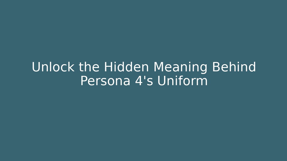 Unlock the Hidden Meaning Behind Persona 4's Uniform
