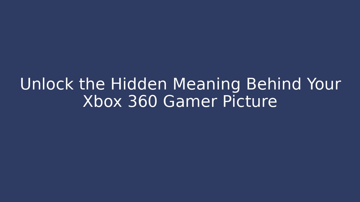 Unlock the Hidden Meaning Behind Your Xbox 360 Gamer Picture