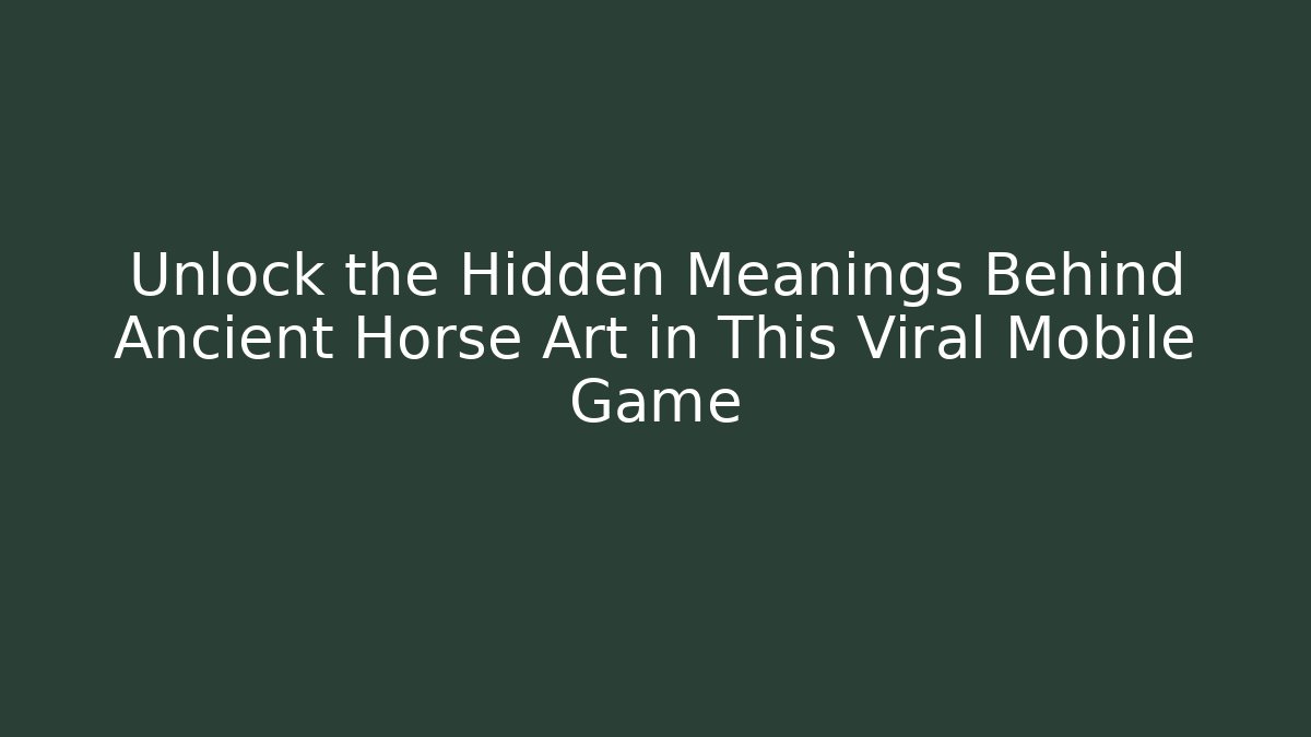 Unlock the Hidden Meanings Behind Ancient Horse Art in This Viral Mobile Game