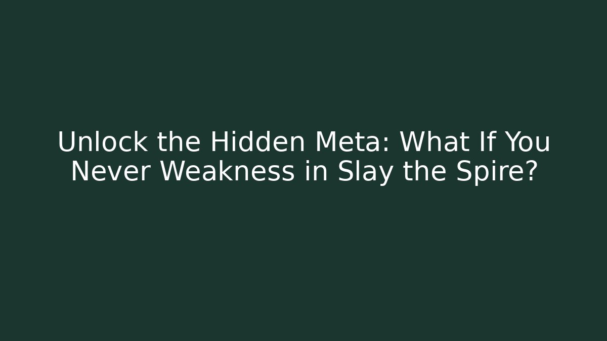 Unlock the Hidden Meta: What If You Never Weakness in Slay the Spire?
