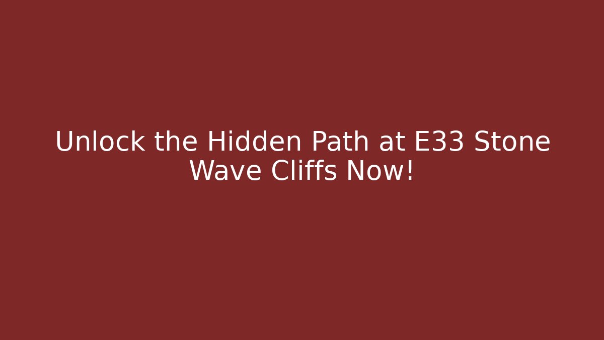 Unlock the Hidden Path at E33 Stone Wave Cliffs Now!