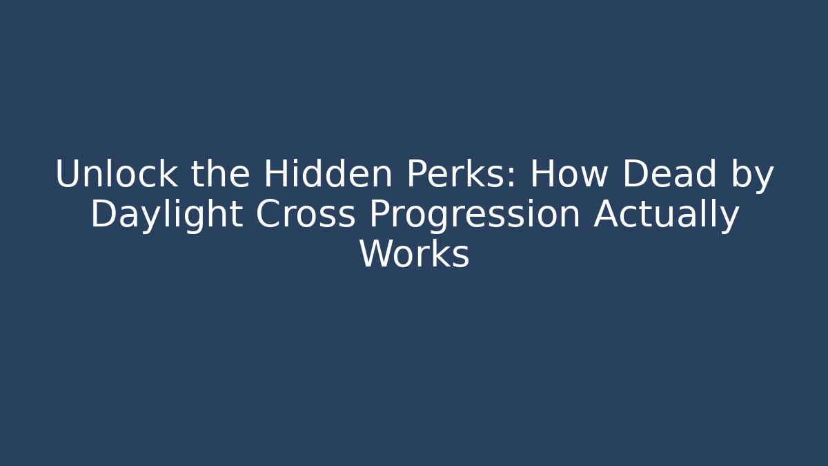 Unlock the Hidden Perks: How Dead by Daylight Cross Progression Actually Works