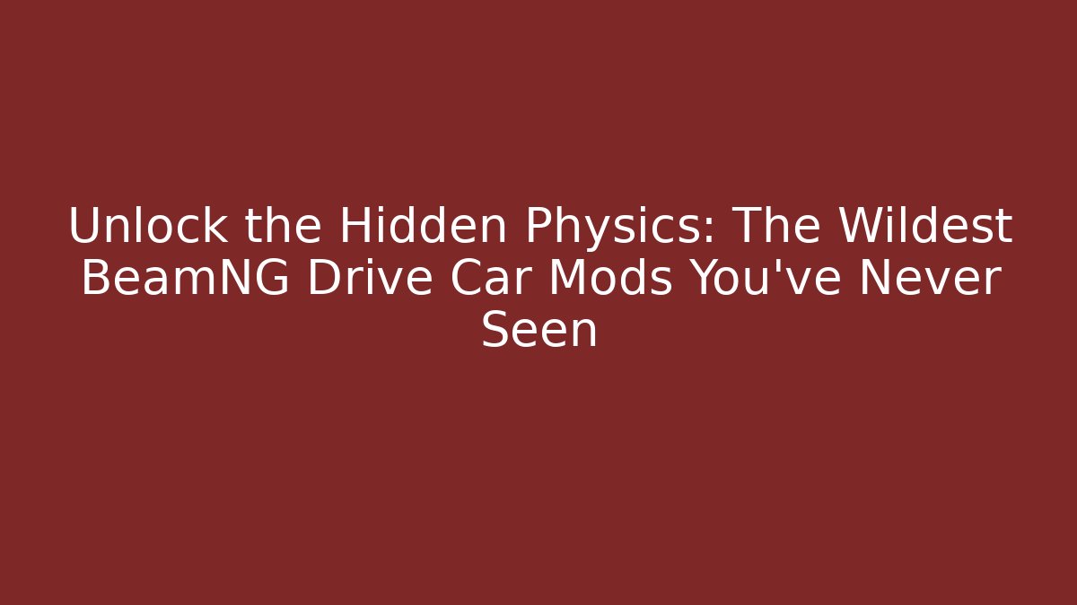Unlock the Hidden Physics: The Wildest BeamNG Drive Car Mods You’ve Never Seen
