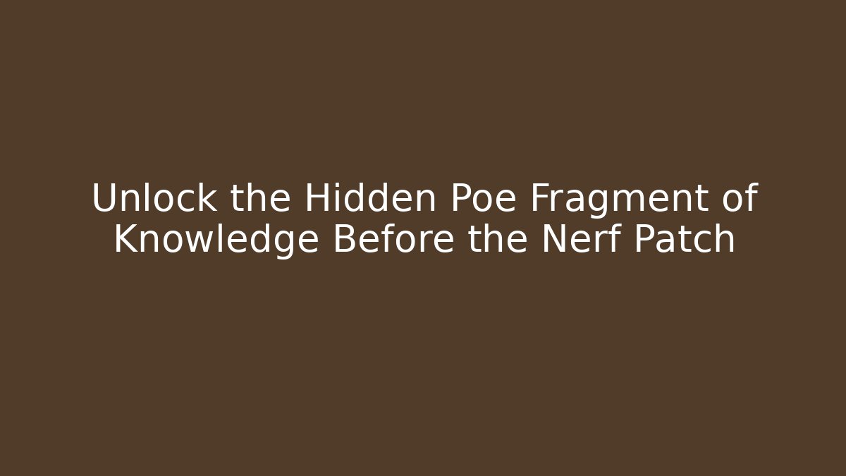 Unlock the Hidden Poe Fragment of Knowledge Before the Nerf Patch