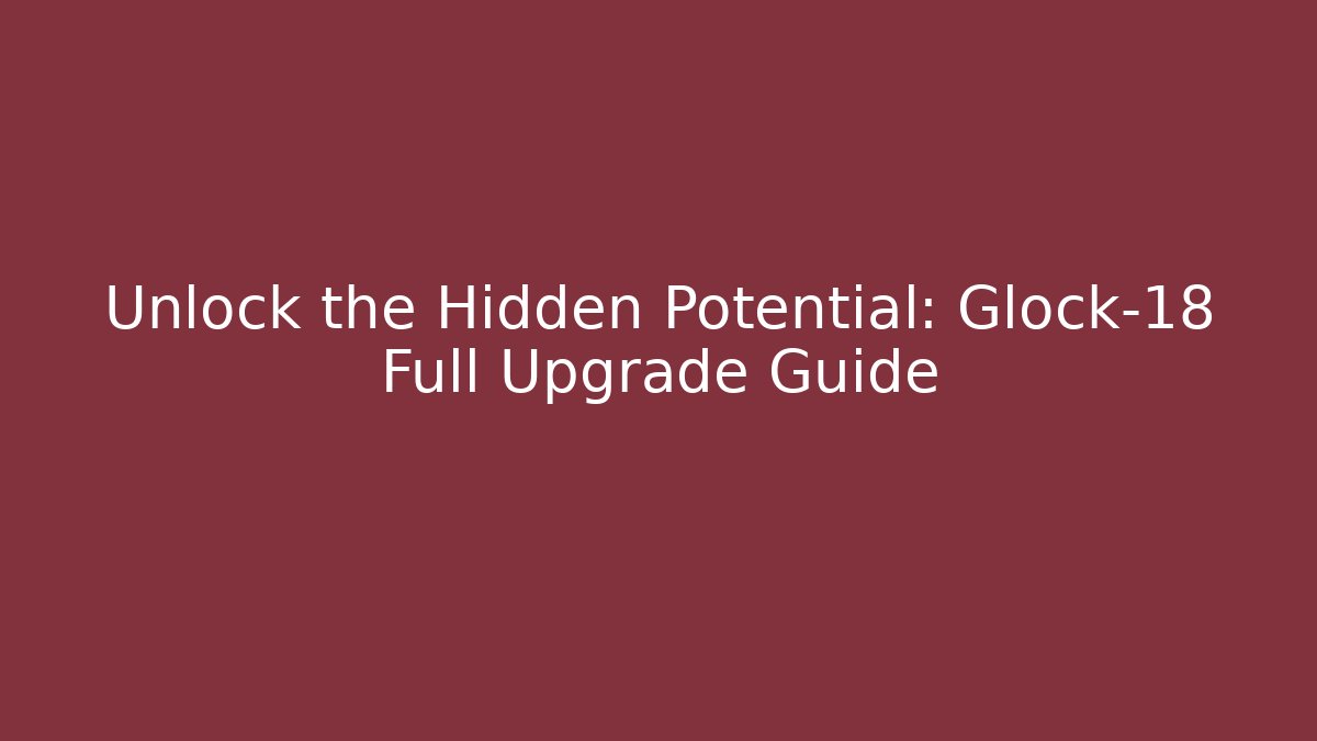 Unlock the Hidden Potential: Glock-18 Full Upgrade Guide
