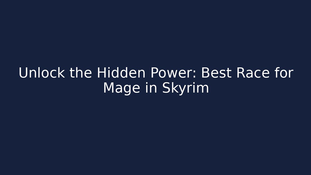 Unlock the Hidden Power: Best Race for Mage in Skyrim