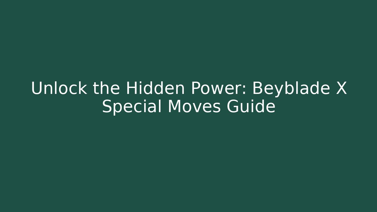 Unlock the Hidden Power: Beyblade X Special Moves Guide