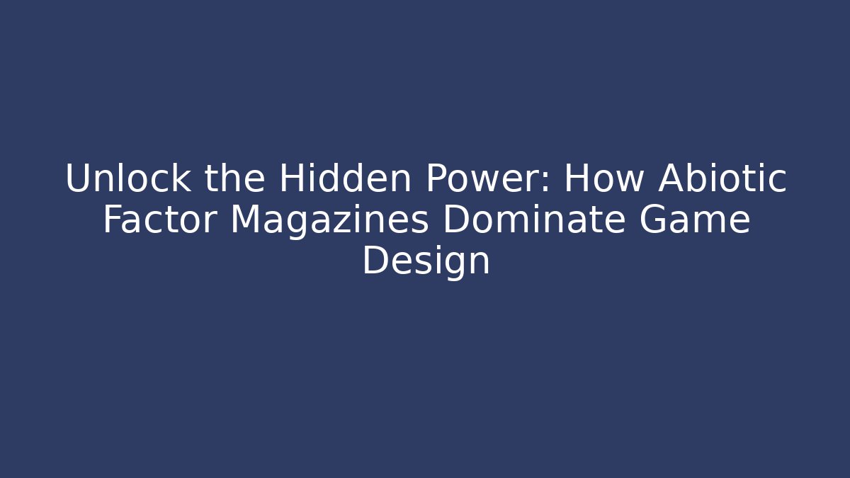 Unlock the Hidden Power: How Abiotic Factor Magazines Dominate Game Design