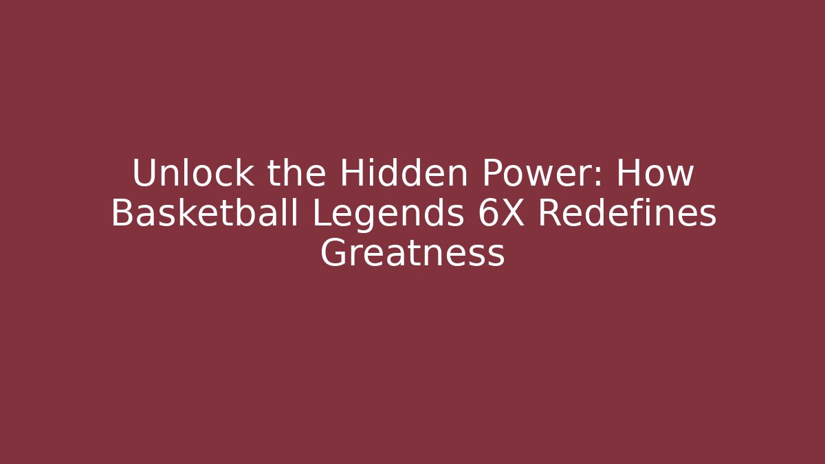 Unlock the Hidden Power: How Basketball Legends 6X Redefines Greatness - Método de Aprovação