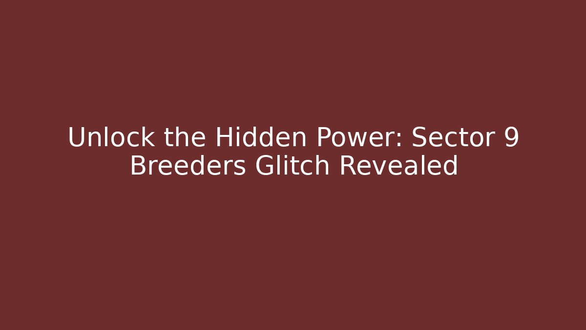 Unlock the Hidden Power: Sector 9 Breeders Glitch Revealed