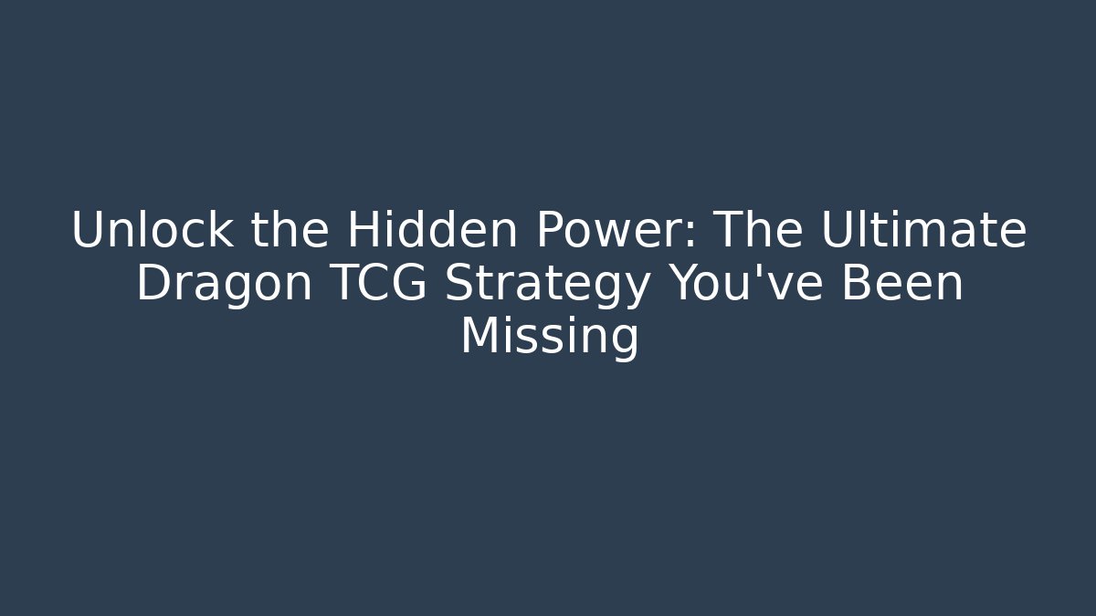 Unlock the Hidden Power: The Ultimate Dragon TCG Strategy You’ve Been Missing
