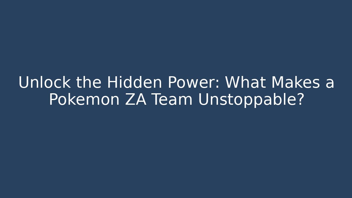 Unlock the Hidden Power: What Makes a Pokémon ZA Team Unstoppable?