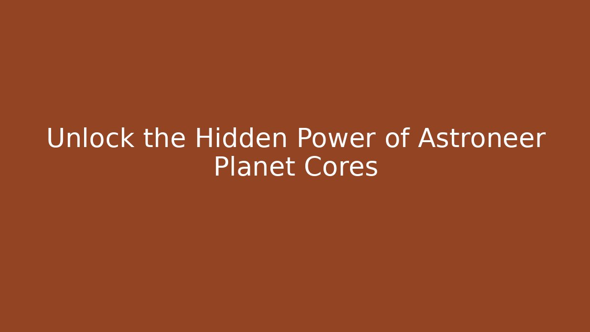 Unlock the Hidden Power of Astroneer Planet Cores